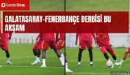 Galatasaray-Fenerbahçe derbisi bu akşam