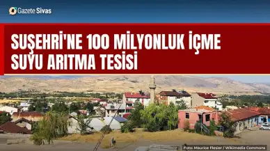 Suşehri'ne 100 milyonluk içme suyu arıtma tesisi