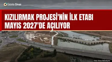 Kızılırmak Projesi'nin ilk etabı Mayıs 2027'de açılıyor