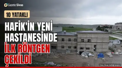 Hafik'in yeni hastanesinde ilk test röntgeni çekildi