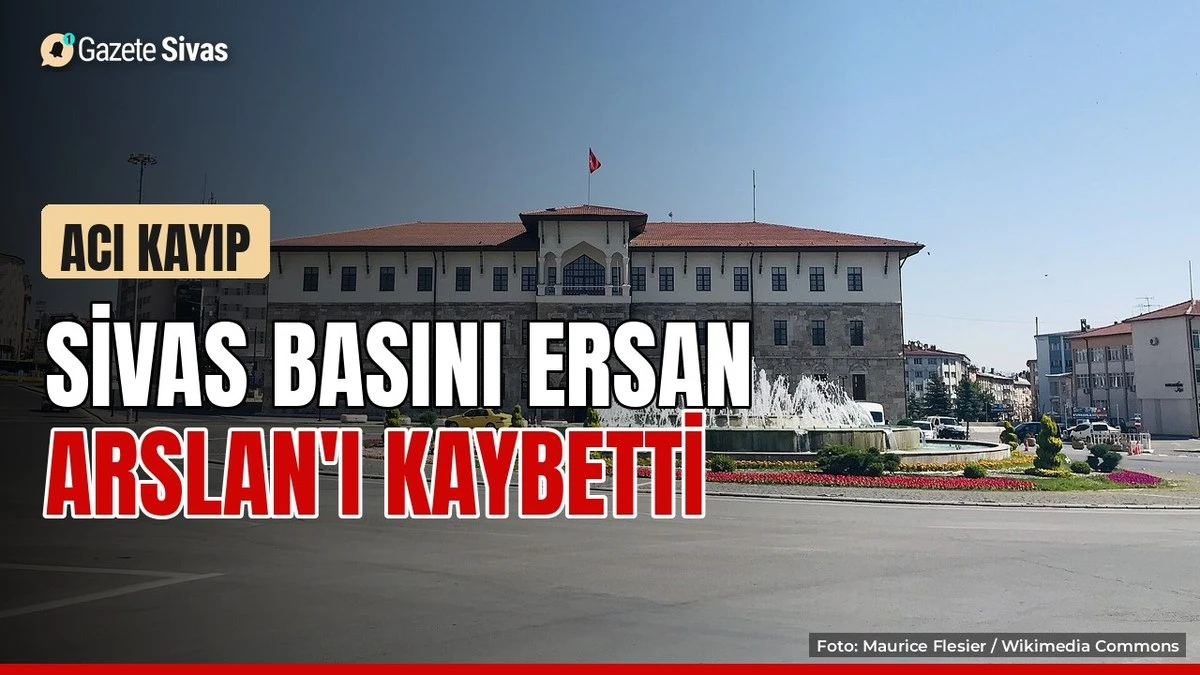 Sivas basınının acı kaybı: Ersan Arslan vefat etti